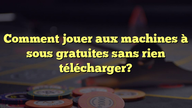 Comment jouer aux machines à sous gratuites sans rien télécharger?