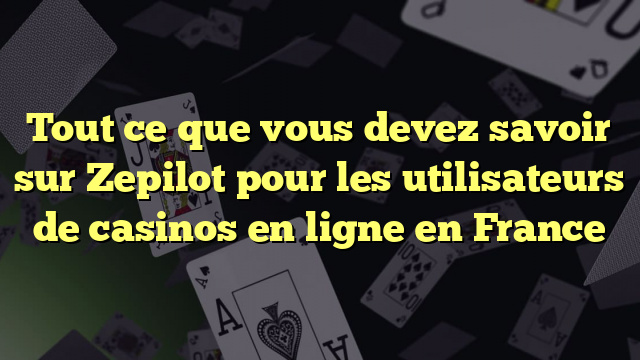 Tout ce que vous devez savoir sur Zepilot pour les utilisateurs de casinos en ligne en France