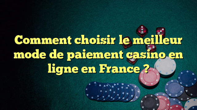 Comment choisir le meilleur mode de paiement casino en ligne en France ?