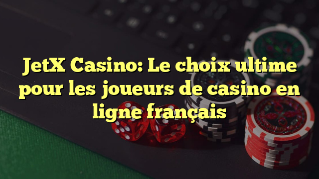 JetX Casino: Le choix ultime pour les joueurs de casino en ligne français