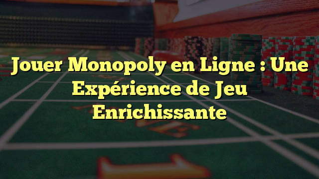 Jouer Monopoly en Ligne : Une Expérience de Jeu Enrichissante