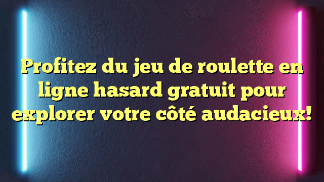 Profitez du jeu de roulette en ligne hasard gratuit pour explorer votre côté audacieux!