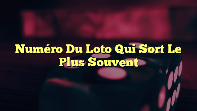 Numéro Du Loto Qui Sort Le Plus Souvent