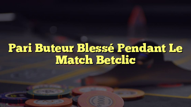 Pari Buteur Blessé Pendant Le Match Betclic