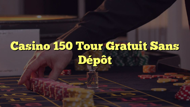 Casino 150 Tour Gratuit Sans Dépôt