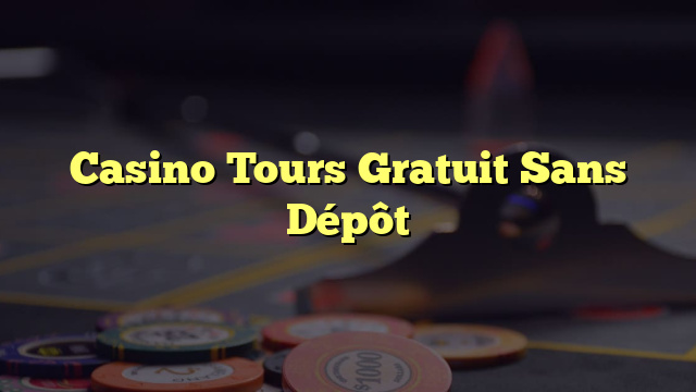 Casino Tours Gratuit Sans Dépôt