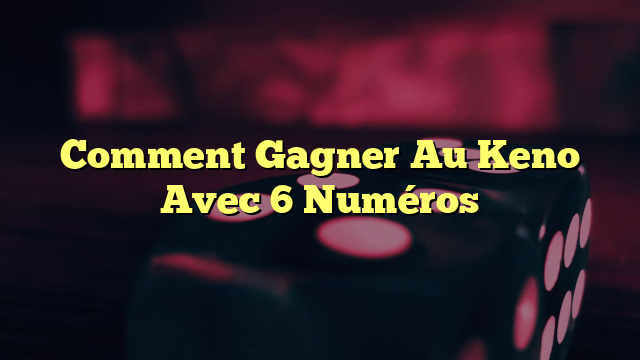 Comment Gagner Au Keno Avec 6 Numéros