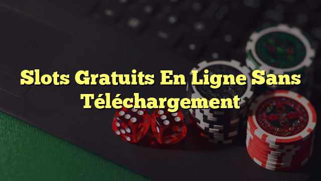 Slots Gratuits En Ligne Sans Téléchargement