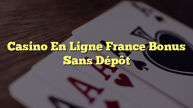 Casino En Ligne France Bonus Sans Dépôt