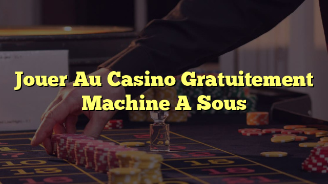 Jouer Au Casino Gratuitement Machine A Sous