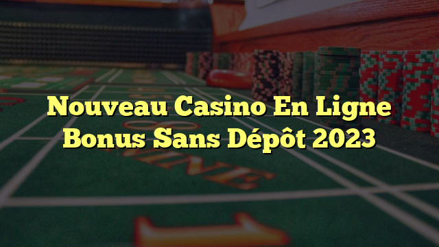 Nouveau Casino En Ligne Bonus Sans Dépôt 2023