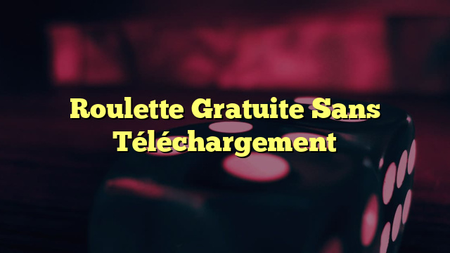 Roulette Gratuite Sans Téléchargement