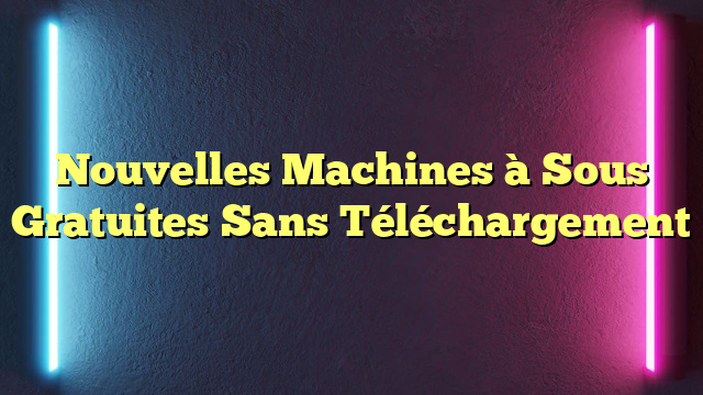 Nouvelles Machines à Sous Gratuites Sans Téléchargement