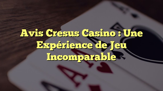 Avis Cresus Casino : Une Expérience de Jeu Incomparable