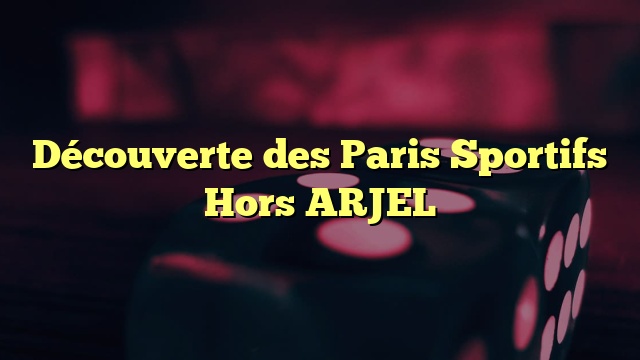 Découverte des Paris Sportifs Hors ARJEL