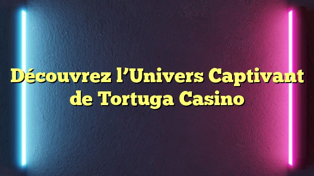 Découvrez l’Univers Captivant de Tortuga Casino