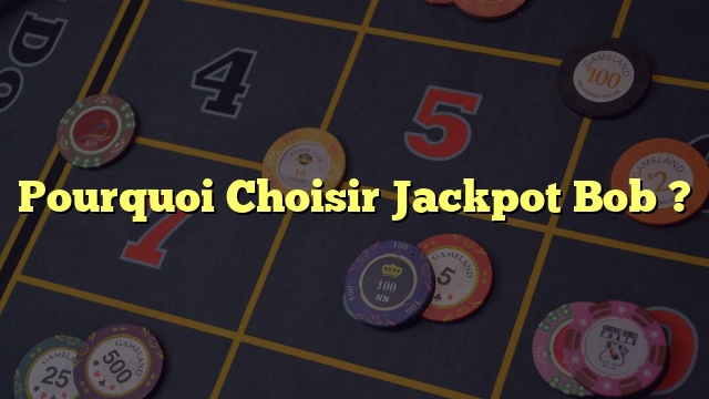 Pourquoi Choisir Jackpot Bob ?